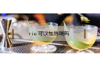 rio可以加热喝吗？