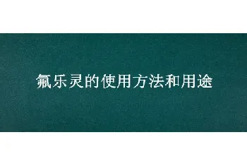 氟乐灵的使用方法和用途