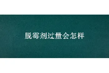 脱霉剂过量会怎样