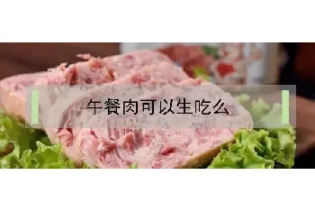 午餐肉可以生吃么