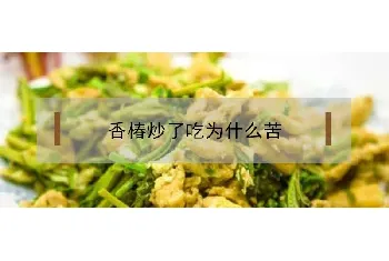 香椿炒了吃为什么会苦？怎么去苦味