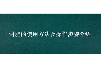 饼肥的使用方法及操作步骤介绍