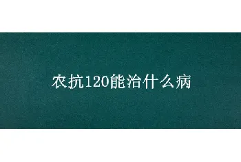 农抗120能治什么病