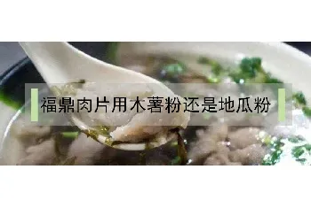 福鼎肉片用木薯粉还是地瓜粉