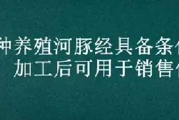 哪种养殖河豚经具备条件的农产品加工后可用于销售使用