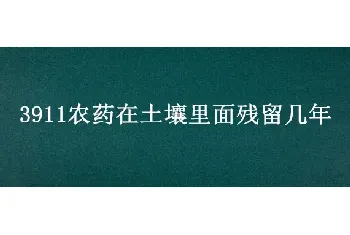 3911农药在土壤里面残留几年