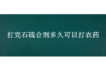 打完石硫合剂多久可以打农药