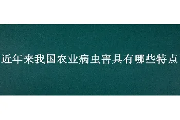 近年来我国农业病虫害具有哪些特点