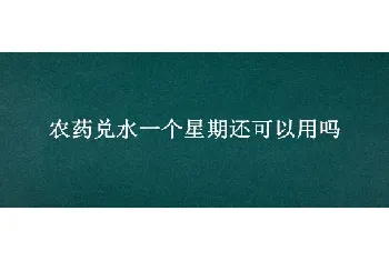 农药兑水一个星期还可以用吗